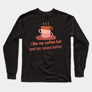 I like my coffee hot and my sauna hotter! Long Sleeve T-Shirt